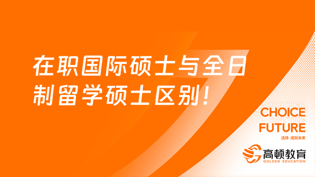 在职国际硕士与全日制留学硕士区别！有六点不同