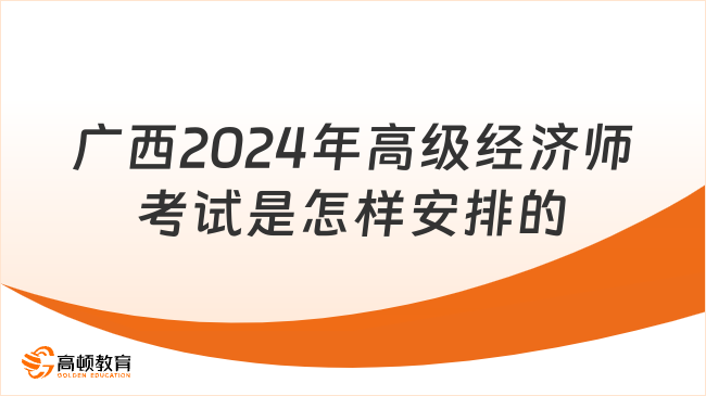 广西2024年高级经济师考试是怎样安排的