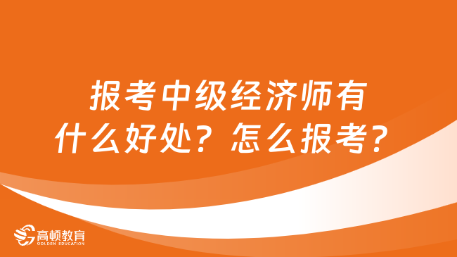 报考中级经济师有什么好处？怎么报考？