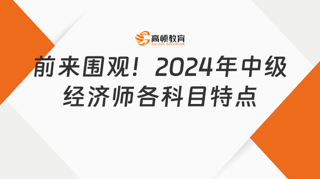 前来围观！2024年中级经济师各科目特点！