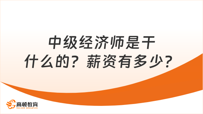 中级经济师是干什么的？薪资有多少？