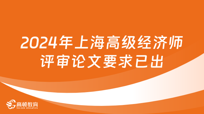 最新！2024年上海高级经济师评审论文要求已出！