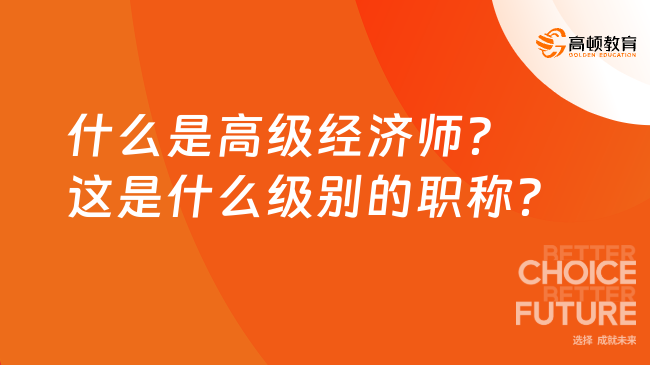 什么是高级经济师？这是什么级别的职称？