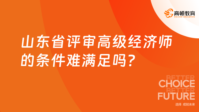 山东省评审高级经济师的条件难满足吗？