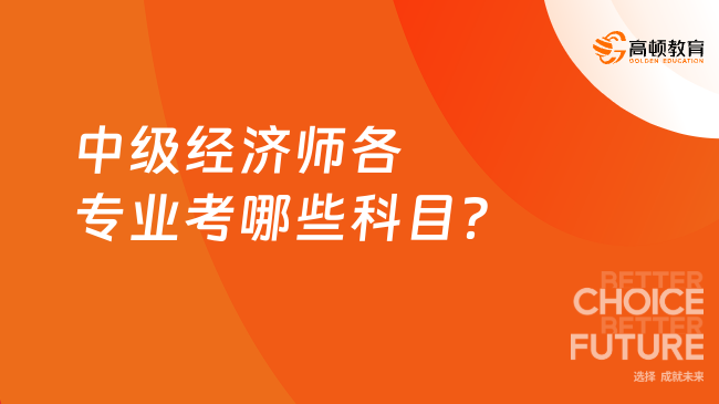 中级经济师各专业考哪些科目？