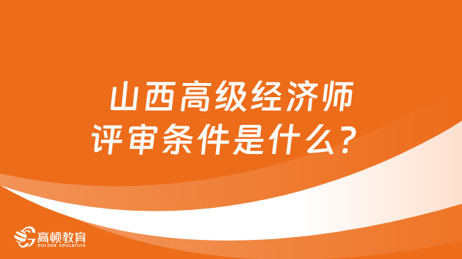 山西高级经济师评审条件是什么？