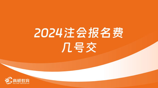 2024注会报名费几号交？6月13日起！附各省报名费用！