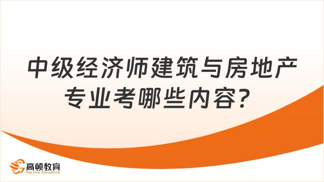 中级经济师建筑与房地产专业考哪些内容？