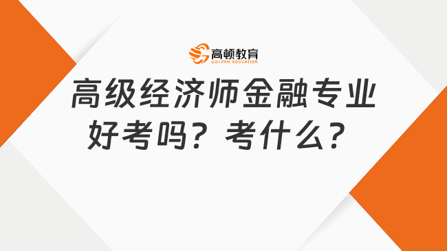 高级经济师金融专业好考吗？考什么？