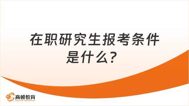 在职研究生报考条件是什么？这篇讲解超清晰，速览