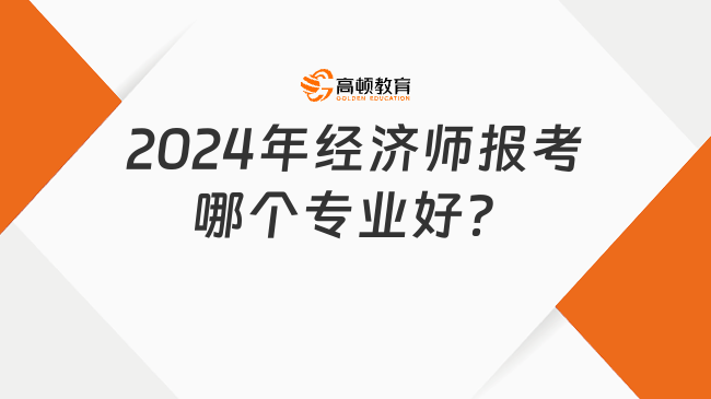 2024年经济师报考哪个专业好？