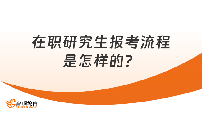 在职研究生报考流程是怎样的？保姆级攻略来袭！