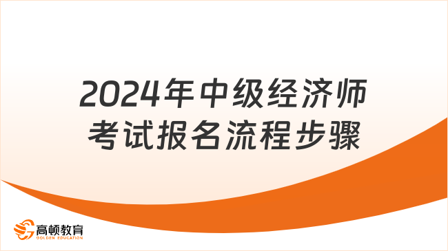 2024年中级经济师考试报名流程步骤是什么？