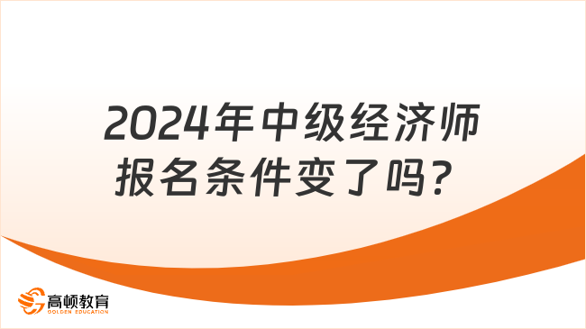 2024年中级经济师报名条件变了吗？