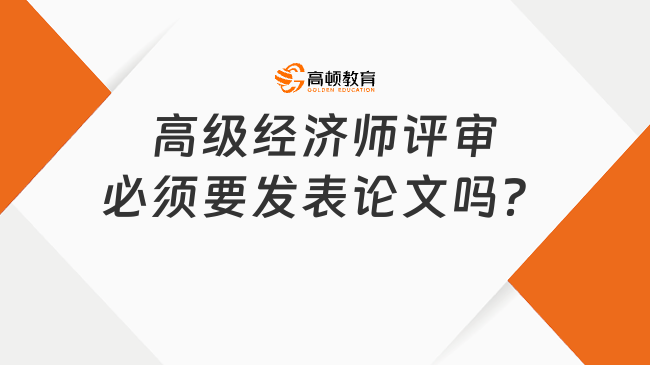 高级经济师评审必须要发表论文吗？发在哪些期刊？