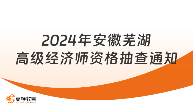 2024年安徽芜湖高级经济师成绩合格人员资格抽查通知