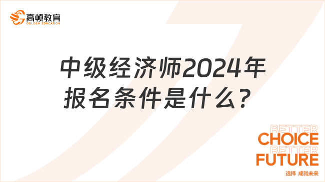 中级经济师2024年报名条件是什么？速来了解！