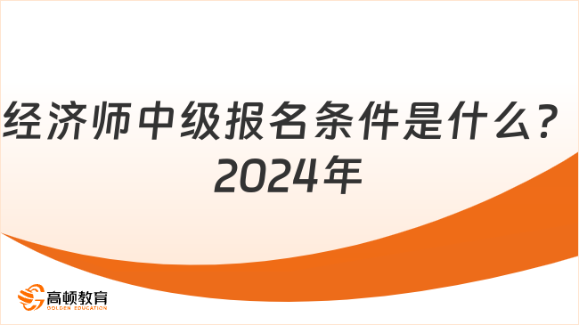 经济师中级报名条件是什么？2024年