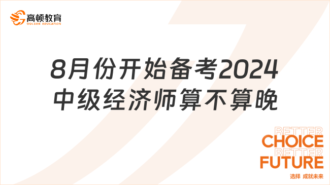 8月份开始备考2024年中级经济师算不算晚？