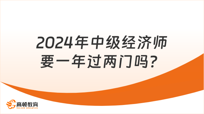 2024年中级经济师要一年过两门吗？不用！