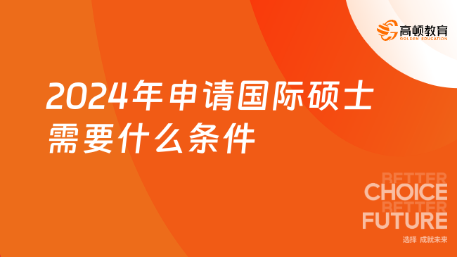 2024年申请国际硕士需要什么条件？申请优势一览！