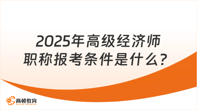 2025年高级经济师职称报考条件是什么？满足三个要求！
