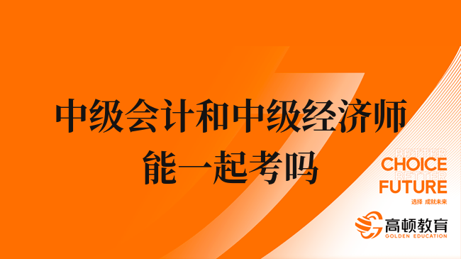 中级会计和中级经济师可以一起考吗？报名条件看这！