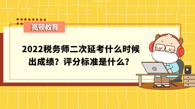 2022税务师二次延考什么时候出成绩？评分标准是什么？