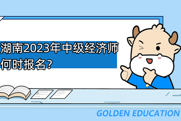 湖南2023年中级经济师何时报名？