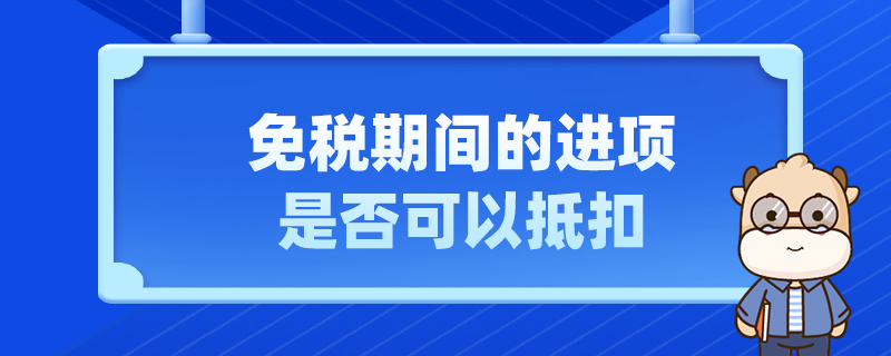 免税期间的进项是否可以抵扣