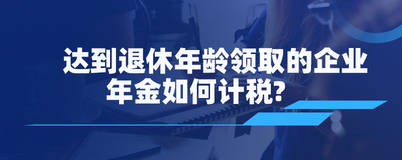 达到退休年龄领取的企业年金如何计税