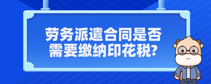 劳务派遣合同是否需要缴纳印花税