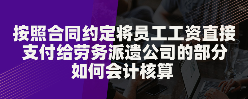 按照合同约定将员工工资直接支付给劳务派遣公