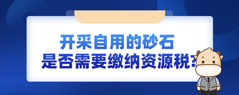 开采自用的砂石，是否需要缴纳资源税