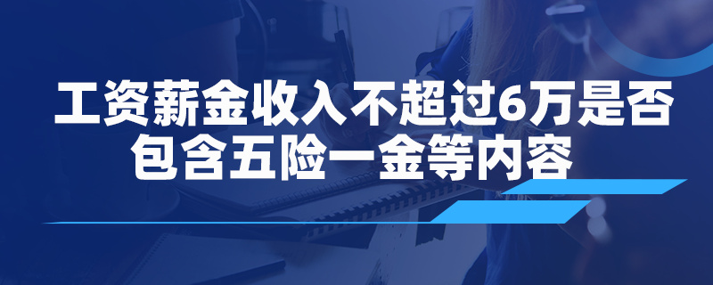 工资薪金收入不超过 6 万是否包含五险一金等内