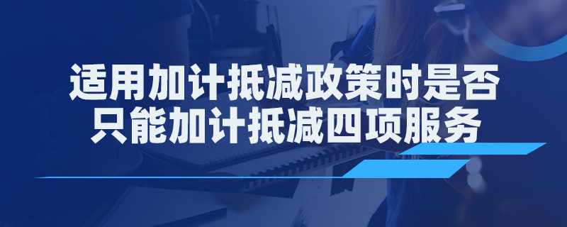 适用加计抵减政策时是否只能加计抵减四项服务