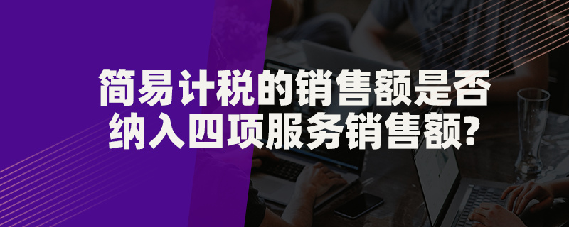 简易计税的销售额是否纳入四项服务销售额