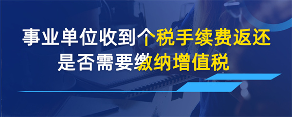 事业单位收到个税手续费返还是否需要缴纳增值