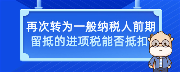 再次转为一般纳税人前期留抵的进项税能否抵扣