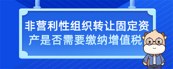 非营利性组织转让固定资产是否需要缴纳增值税