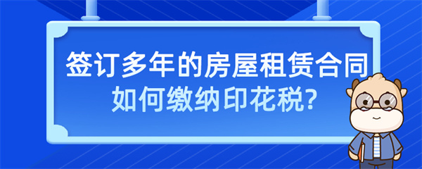 签订多年的房屋租赁合同如何缴纳印花税