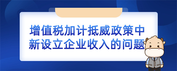 增值税加计抵减政策中新设立企业收入的问题如