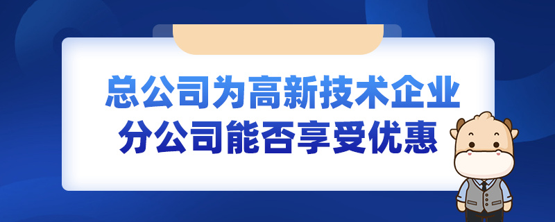 总公司为高新技术企业分公司能否享受优惠