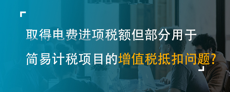 取得电费进项税额但部分用于简易计税项目的增