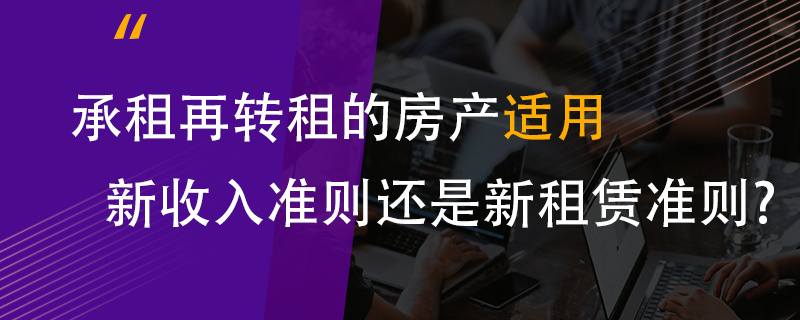 承租再转租的房产适用新收入准则还是新租赁准