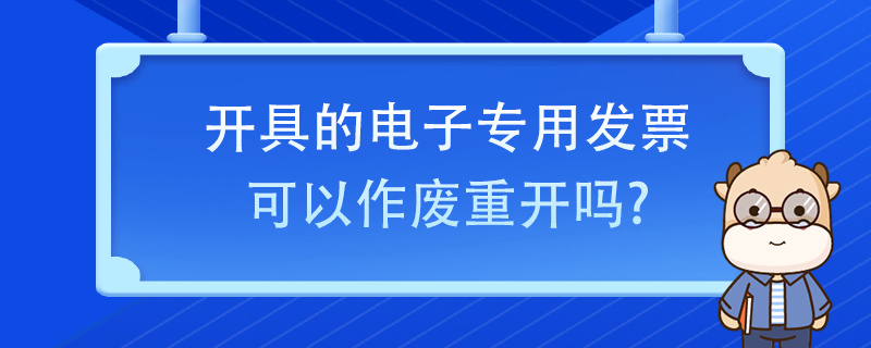 开具的电子专用发票可以作废重开吗？