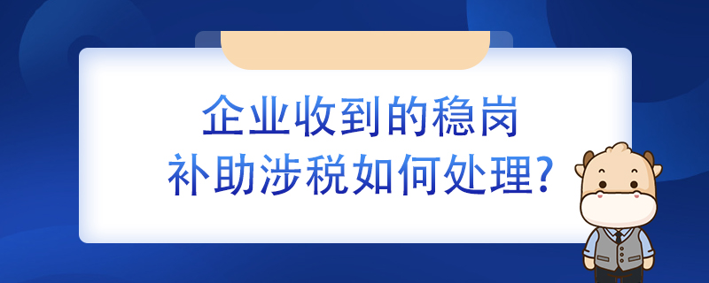 企业收到的稳岗补助涉税如何处理？