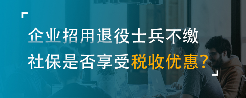 企业招用退役士兵不缴社保是否享受税收优惠？