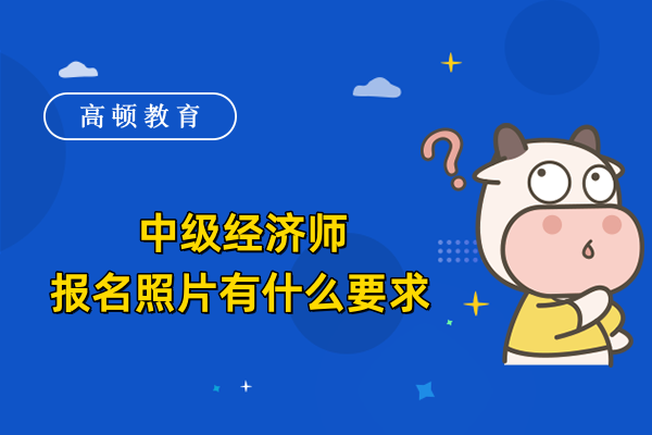 中级经济师报名照片有什么要求