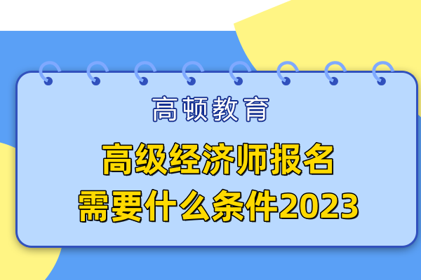 高级经济师报名需要什么条件2023